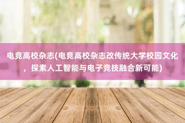 电竞高校杂志(电竞高校杂志改传统大学校园文化，探索人工智能与电子竞技融合新可能)