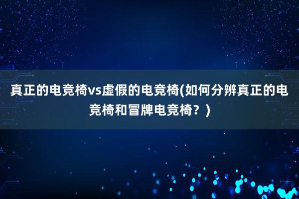 真正的电竞椅vs虚假的电竞椅(如何分辨真正的电竞椅和冒牌电竞椅？)