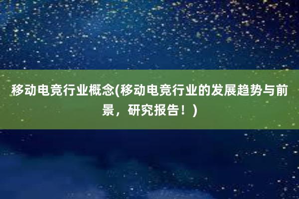 移动电竞行业概念(移动电竞行业的发展趋势与前景，研究报告！)