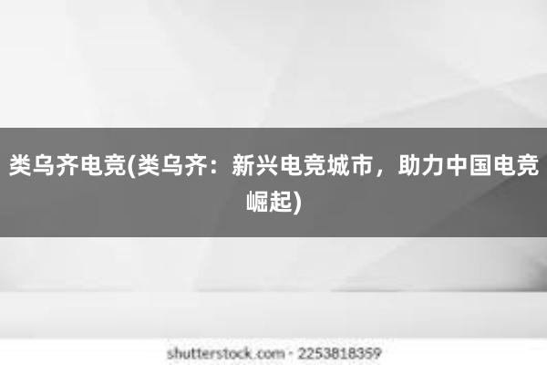 类乌齐电竞(类乌齐：新兴电竞城市，助力中国电竞崛起)