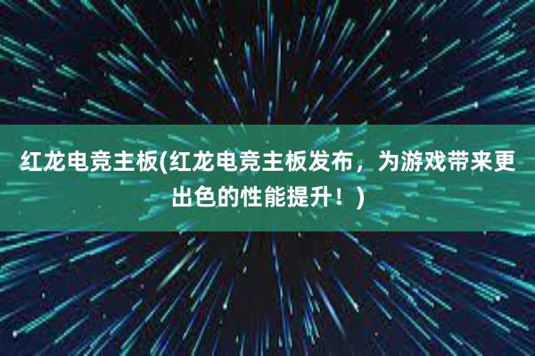 红龙电竞主板(红龙电竞主板发布，为游戏带来更出色的性能提升！)