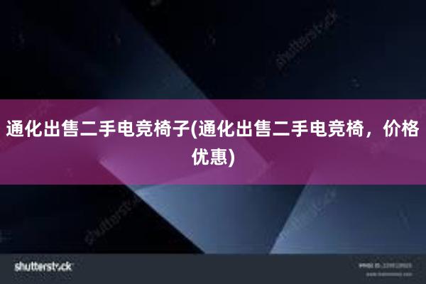 通化出售二手电竞椅子(通化出售二手电竞椅，价格优惠)