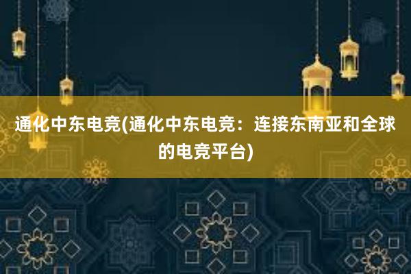 通化中东电竞(通化中东电竞：连接东南亚和全球的电竞平台)