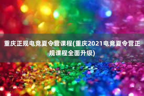 重庆正规电竞夏令营课程(重庆2021电竞夏令营正规课程全面升级)