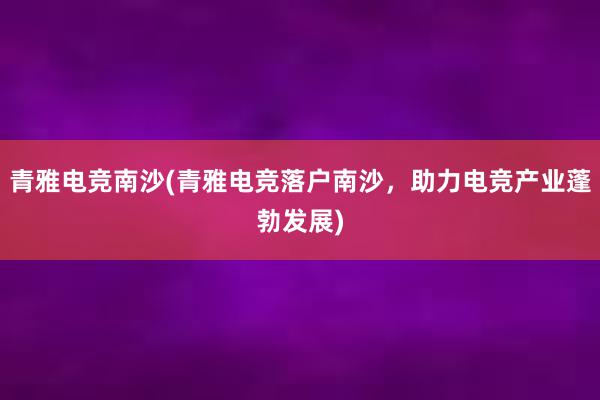 青雅电竞南沙(青雅电竞落户南沙，助力电竞产业蓬勃发展)