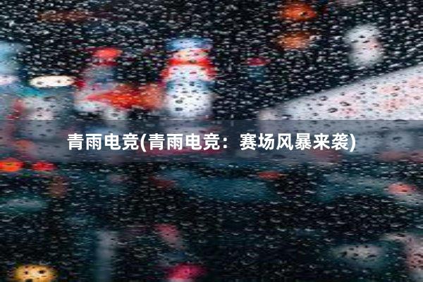 青雨电竞(青雨电竞：赛场风暴来袭)