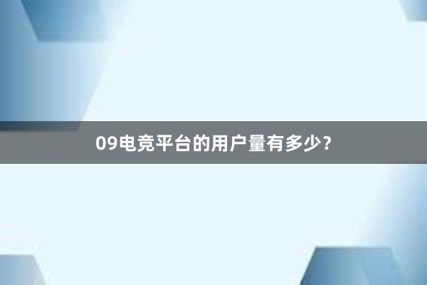 09电竞平台的用户量有多少？