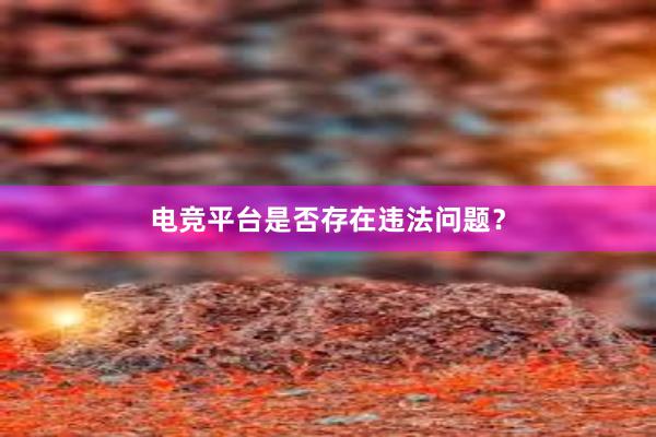 电竞平台是否存在违法问题？