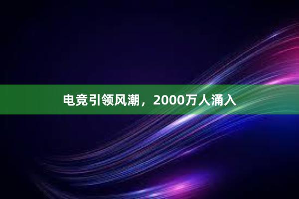 电竞引领风潮，2000万人涌入