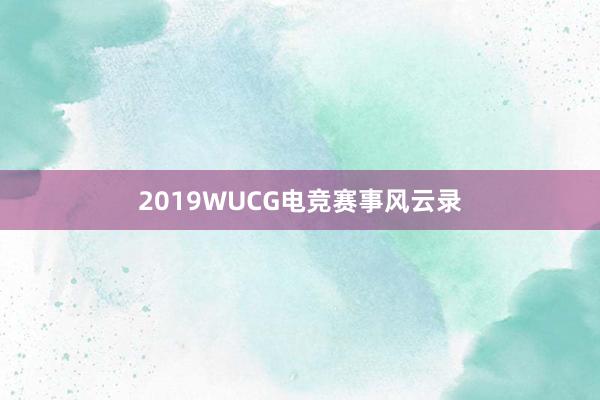 2019WUCG电竞赛事风云录