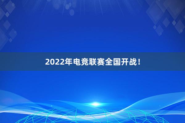 2022年电竞联赛全国开战！