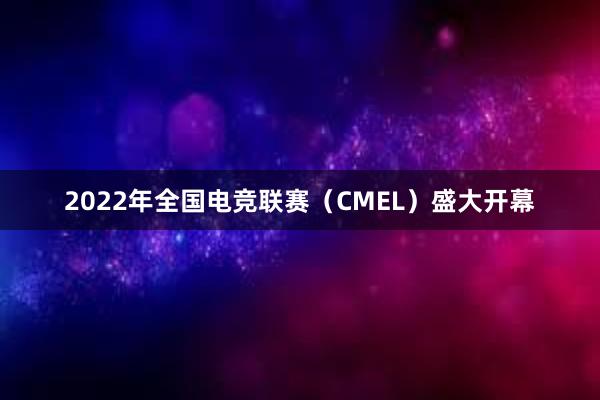 2022年全国电竞联赛（CMEL）盛大开幕