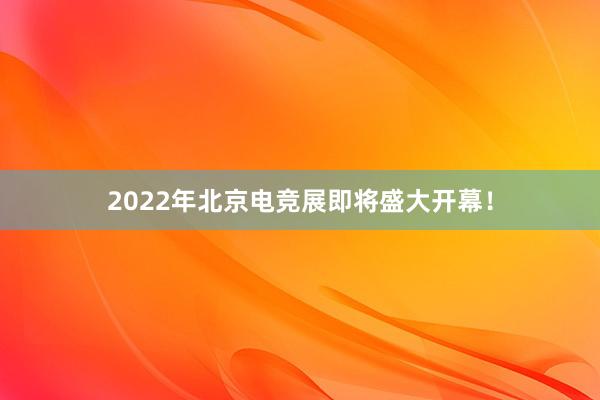 2022年北京电竞展即将盛大开幕！