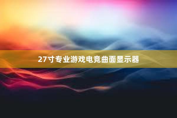 27寸专业游戏电竞曲面显示器