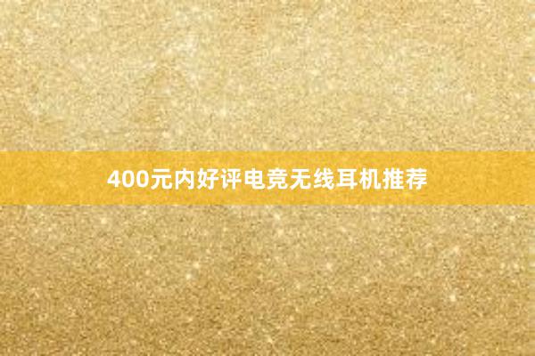 400元内好评电竞无线耳机推荐