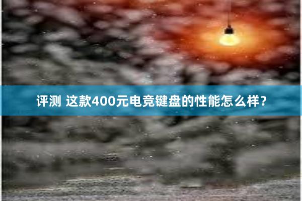 评测 这款400元电竞键盘的性能怎么样？