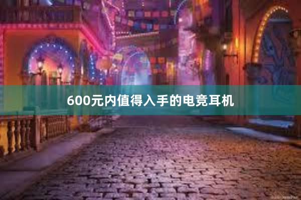 600元内值得入手的电竞耳机