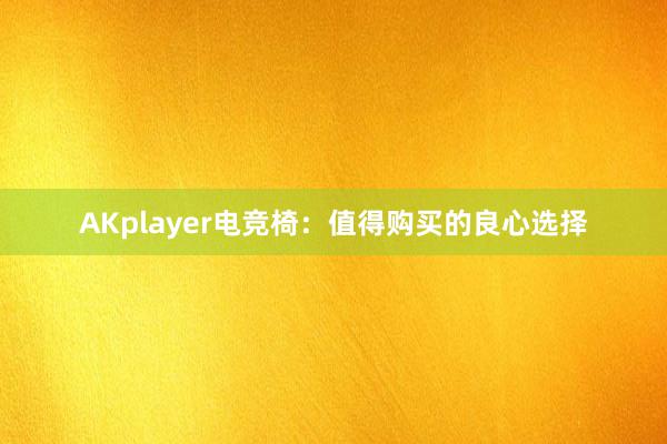 AKplayer电竞椅：值得购买的良心选择