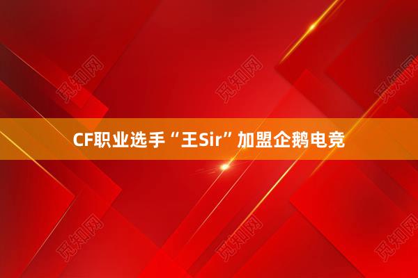 CF职业选手“王Sir”加盟企鹅电竞