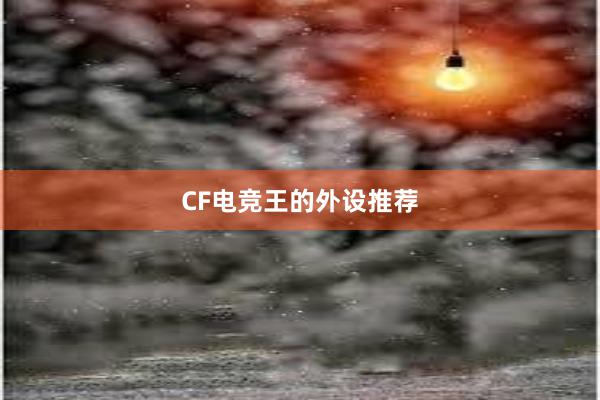 CF电竞王的外设推荐