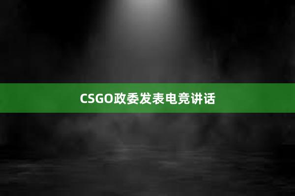 CSGO政委发表电竞讲话