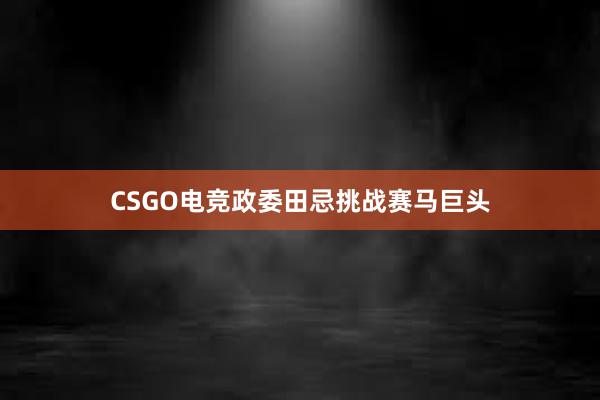 CSGO电竞政委田忌挑战赛马巨头