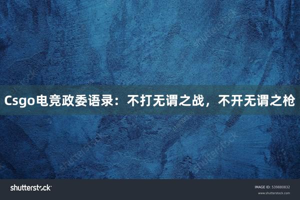 Csgo电竞政委语录：不打无谓之战，不开无谓之枪