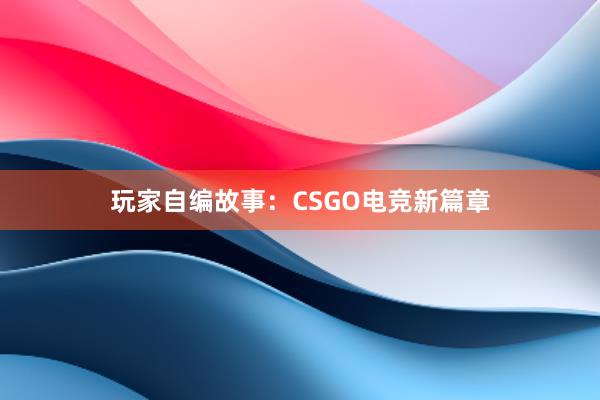 玩家自编故事：CSGO电竞新篇章