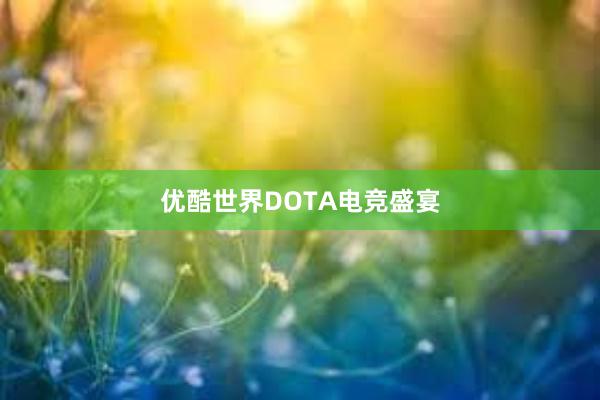 优酷世界DOTA电竞盛宴