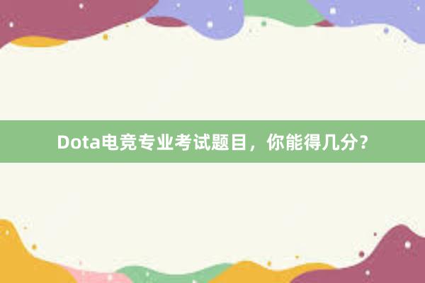 Dota电竞专业考试题目，你能得几分？