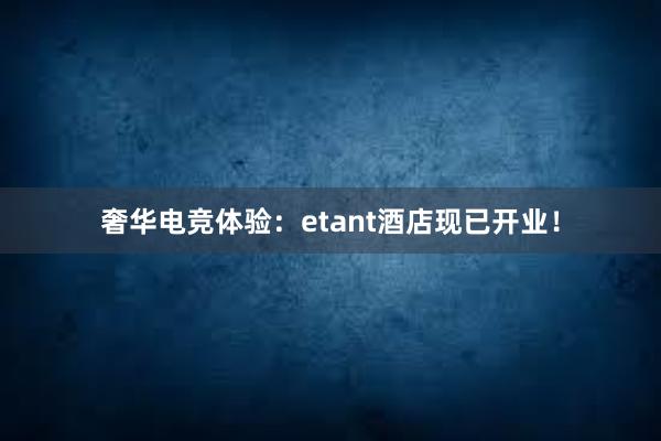 奢华电竞体验：etant酒店现已开业！