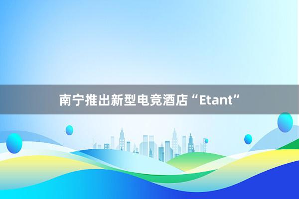 南宁推出新型电竞酒店“Etant”