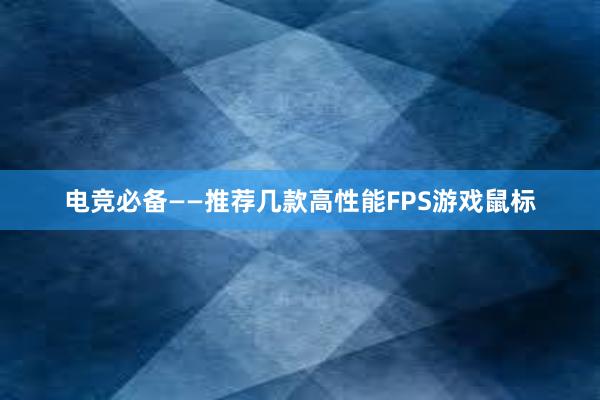 电竞必备——推荐几款高性能FPS游戏鼠标