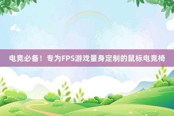 电竞必备！专为FPS游戏量身定制的鼠标电竞椅