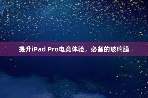 提升iPad Pro电竞体验，必备的玻璃膜