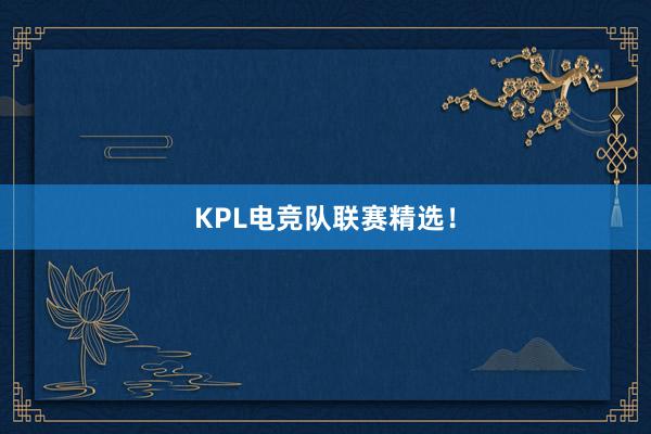 KPL电竞队联赛精选！