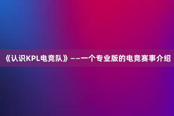 《认识KPL电竞队》——一个专业版的电竞赛事介绍