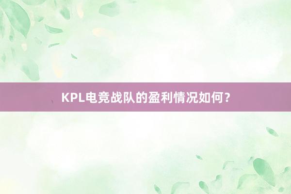 KPL电竞战队的盈利情况如何？