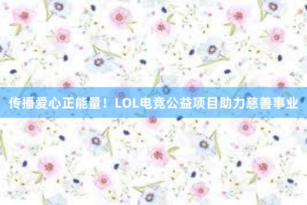 传播爱心正能量！LOL电竞公益项目助力慈善事业