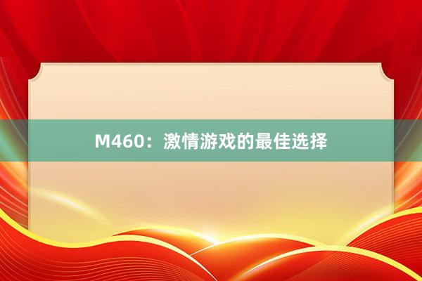 M460：激情游戏的最佳选择