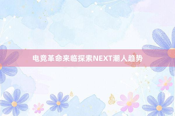 电竞革命来临探索NEXT潮人趋势