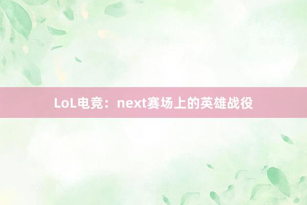 LoL电竞：next赛场上的英雄战役