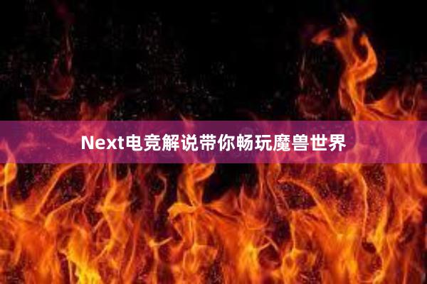 Next电竞解说带你畅玩魔兽世界