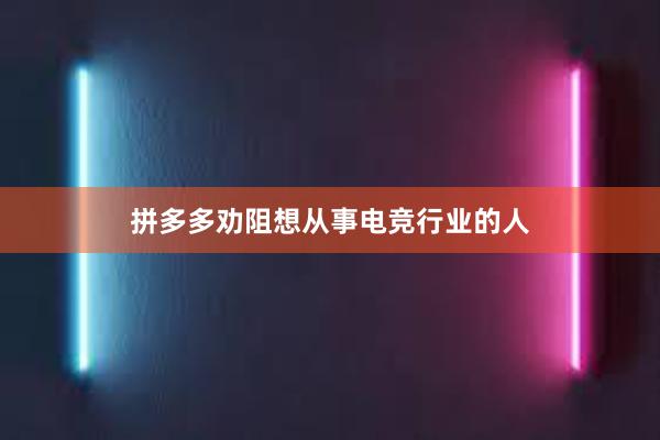 拼多多劝阻想从事电竞行业的人