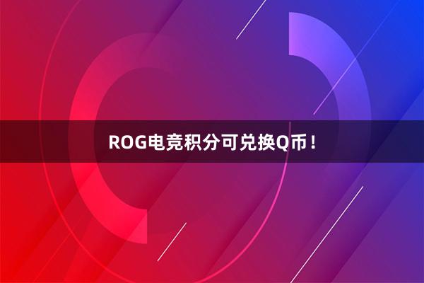 ROG电竞积分可兑换Q币！