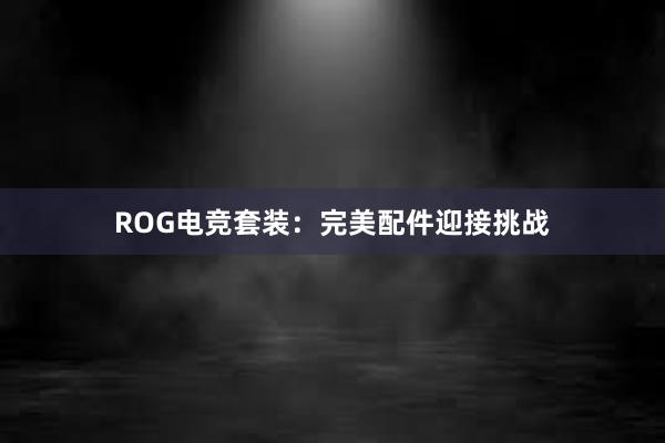 ROG电竞套装：完美配件迎接挑战