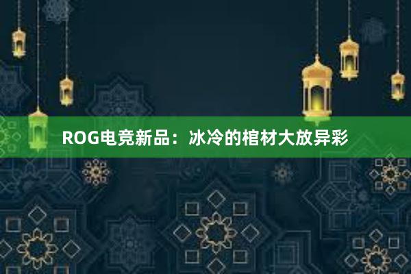 ROG电竞新品：冰冷的棺材大放异彩