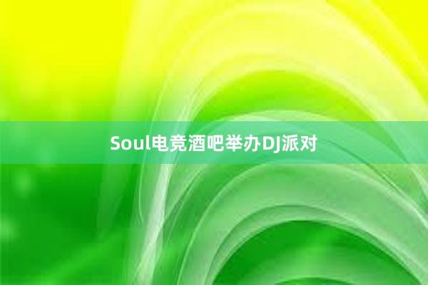 Soul电竞酒吧举办DJ派对