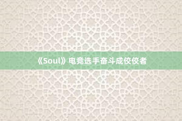 《Soul》电竞选手奋斗成佼佼者