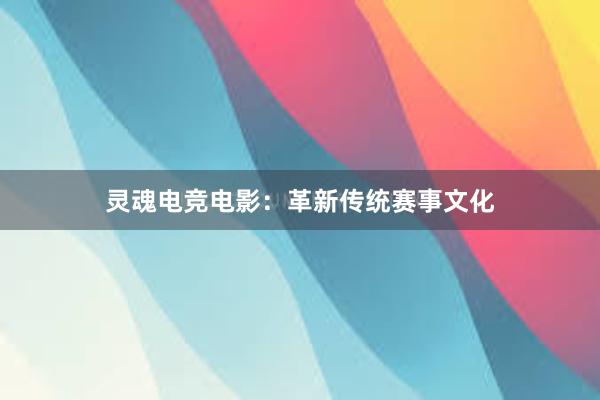 灵魂电竞电影：革新传统赛事文化